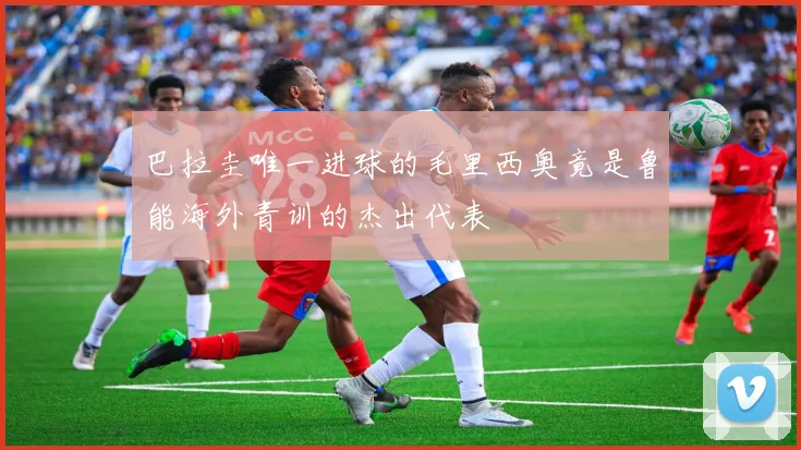 巴拉圭唯一进球的毛里西奥竟是鲁能海外青训的杰出代表