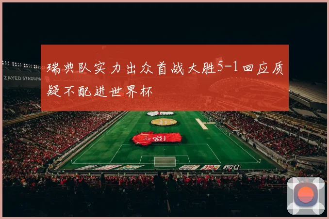 瑞典队实力出众首战大胜5-1回应质疑不配进世界杯