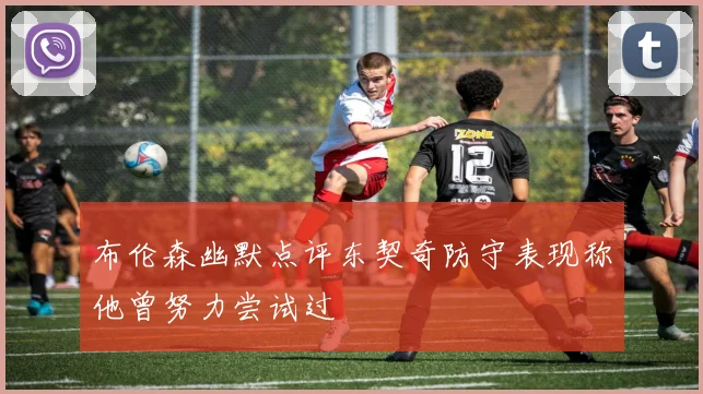 布伦森幽默点评东契奇防守表现称他曾努力尝试过