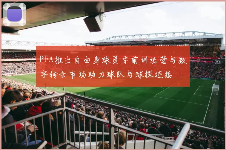 PFA推出自由身球员季前训练营与数字转会市场助力球队与球探连接