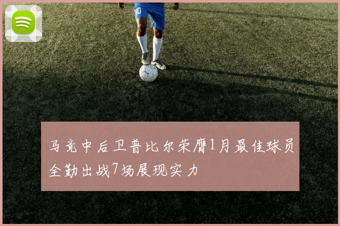 马竞中后卫普比尔荣膺1月最佳球员全勤出战7场展现实力