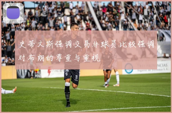 史蒂文斯强调交易非球员比较强调对布朗的尊重与重视