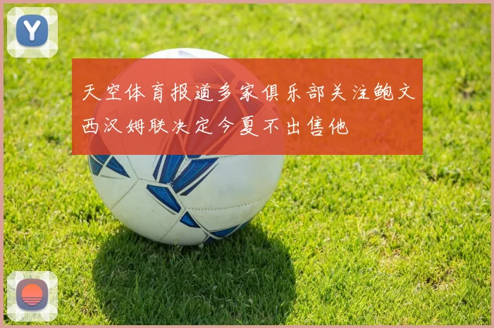 天空体育报道多家俱乐部关注鲍文西汉姆联决定今夏不出售他