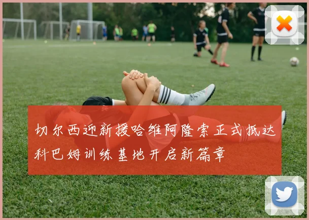 切尔西迎新援哈维阿隆索正式抵达科巴姆训练基地开启新篇章
