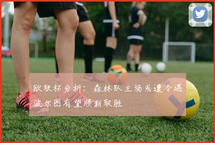 欧联杯分析：森林队主场或遭冷遇波尔图有望顺利取胜