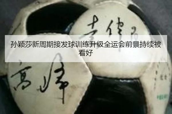 孙颖莎新周期接发球训练升级全运会前景持续被看好