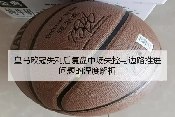 皇马欧冠失利后复盘中场失控与边路推进问题的深度解析